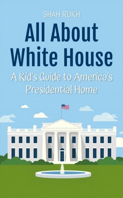 Shah Rukh - All About White House: A Kid's Guide to America's Presidential Home, E-bok