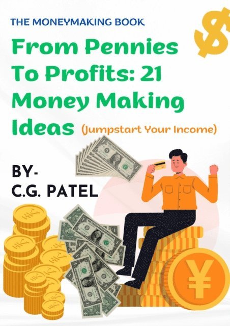 CHIRAG PATEL - From Pennies to Profit 21 Money Making Ideas, E-bok