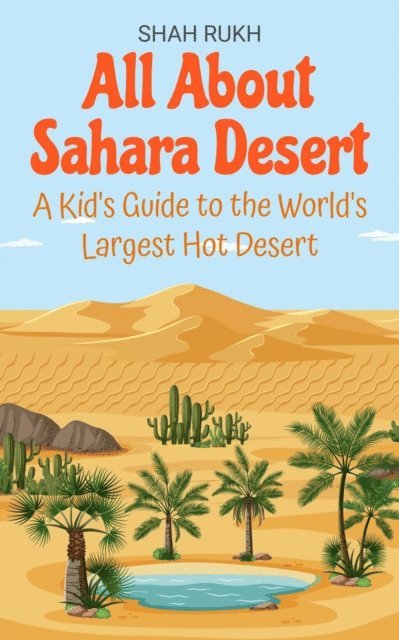 Shah Rukh - All About Sahara Desert: A Kid's Guide to the World's Largest Hot Desert, E-bok