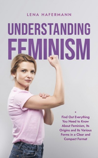 Lena Hafermann - Understanding Feminism Find Out Everything You Need to Know About Feminism, Its Origins and Its Various Forms in a Clear and Compact Format, E-bok. Tillgänglighet: Lägg i varukorg