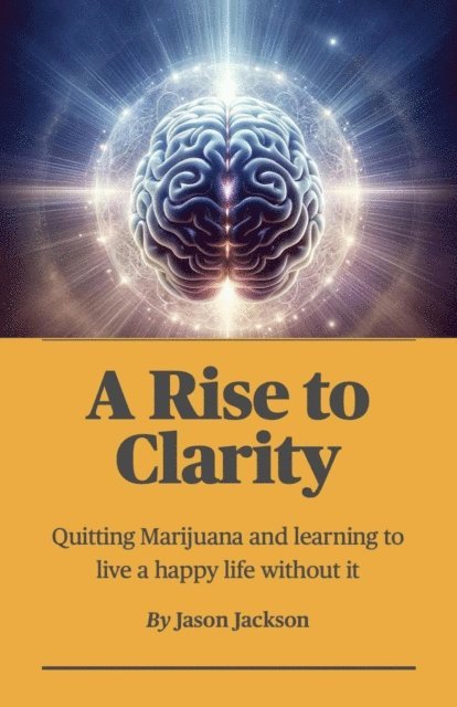 Jason Jackson - Rise to Clarity - A Guide to Quitting Marijuana and Learning to Live a Happy Life Without It, E-bok