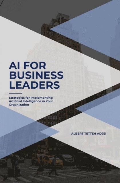 Albert Tetteh Adjei - AI for Business Leaders Strategies for Implementing Artificial Intelligence in Your Organization, E-bok. Tillgänglighet: Lägg i varukorg