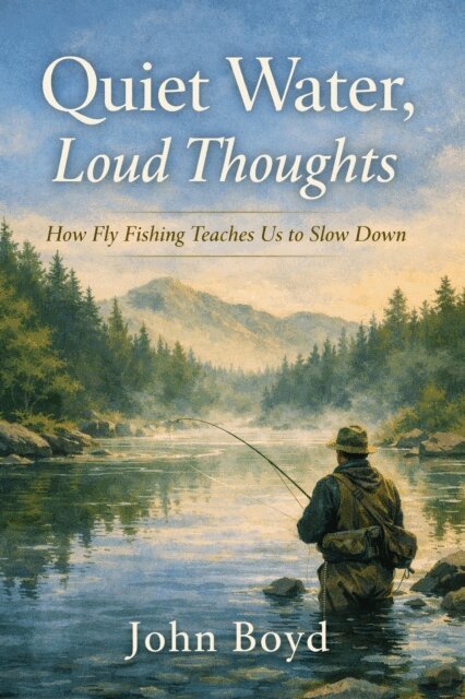 John Boyd - Quiet Water, Loud Thoughts  How Fly Fishing Teaches Us to Slow Down, E-bok