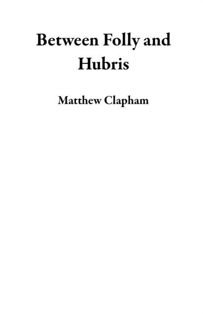 Matthew Clapham - Between Folly and Hubris, E-bok