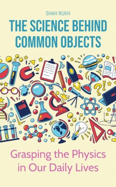 Shah Rukh - Science Behind Common Objects: Grasping the Physics in Our Daily Lives, E-bok