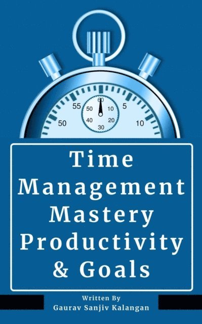 Gaurav Sanjiv Kalangan - Time Management Mastery: Productivity & Goals, E-bok