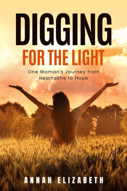 Annah Elizabeth - Digging for the Light: One Woman's Journey from Heartache to Hope, E-bok
