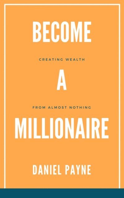 Daniel Payne - Become a Millionaire: Creating Wealth From Almost Nothing, E-bok