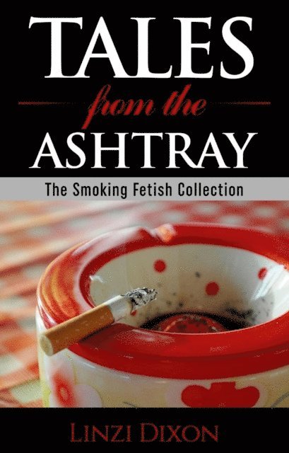 Linzi Dixon - Tales from the Ashtray: The Smoking Fetish Collection, E-bok. Tillgänglighet: Lägg i varukorg