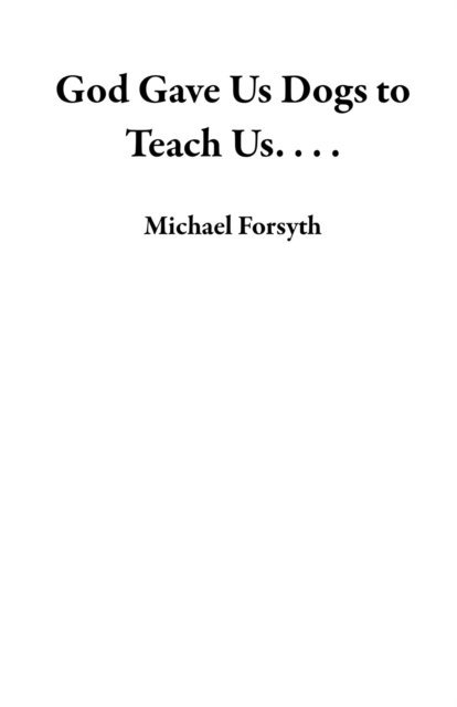 Michael Forsyth - God Gave Us Dogs to Teach Us. . . ., E-bok
