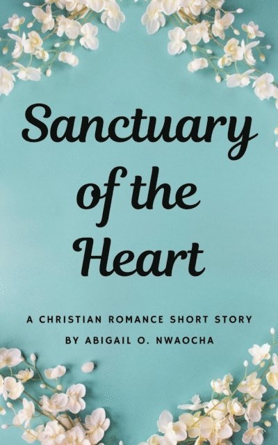 Abigail O. Nwaocha - Sanctuary of the Heart - A NA Christian Romance Short Story, E-bok