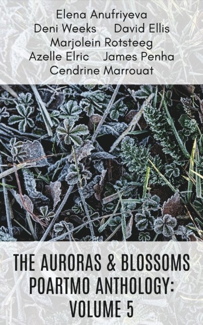 Deni Weeks, Marjolein Rotsteeg, James Penha, Cendrine Marrouat, Azelle Elric, David Ellis, Elena Anufriyeva - Auroras & Blossoms PoArtMo Anthology: Volume 5, E-bok