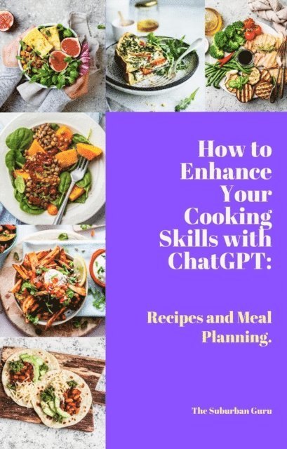 The Suburban Guru - How to Enhance Your Cooking Skills with ChatGPT: Recipes and Meal Planning., E-bok. Tillgänglighet: Lägg i varukorg