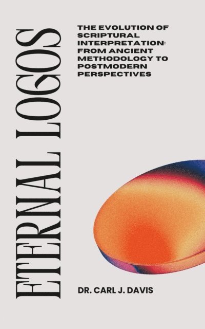 Carl Davis - Eternal Logos:   The Evolution of Scriptural Interpretation: From Ancient Methodology to Postmodern Perspectives, E-bok