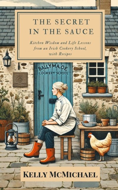 Kelly McMichael - Secret in the Sauce: Kitchen Wisdom and Life Lessons from an Irish Cookery School, with Recipes, E-bok