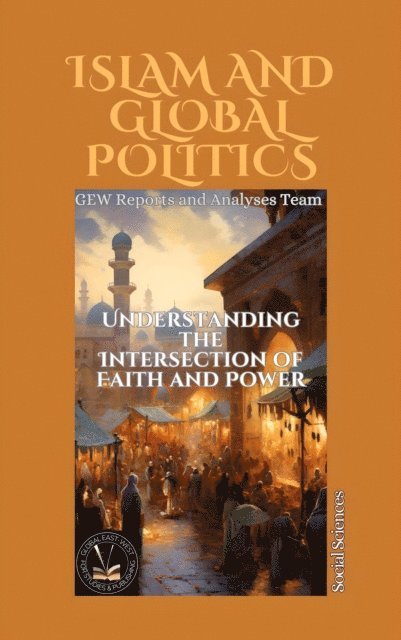 Hichem Karoui, GEW Reports & Analyses Team. - Islam And Global Politics: Understanding the Intersection of Faith and Power, E-bok