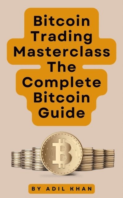 ADIL KHAN - Bitcoin Trading Masterclass: The Complete Bitcoin Guide, E-bok