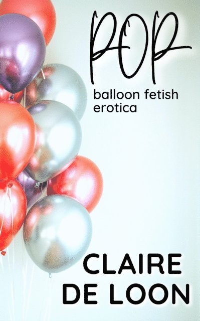 Claire De Loon - Pop: Balloon Fetish Erotica, E-bok