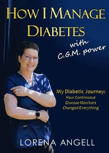 Lorena Angell - How I Manage Diabetes with C.G.M. Power: My Diabetic Journey and How Continuous Glucose Monitors Changed Everything, E-bok