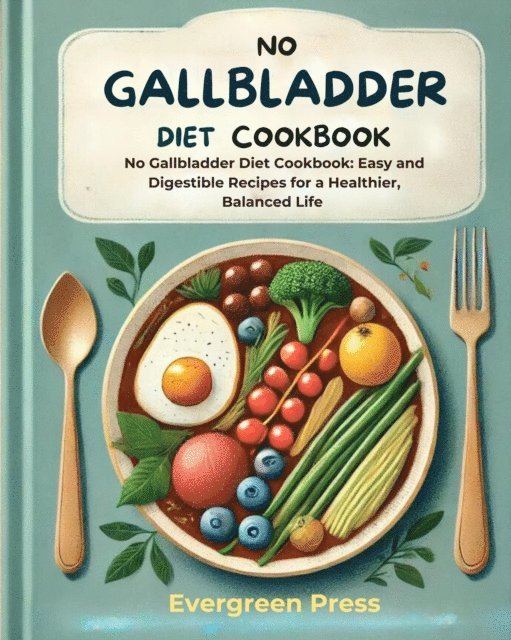 Evergreen Press - No Gallbladder Diet Cookbook: No Gallbladder Diet Cookbook: Easy and Digestible Recipes for a Healthier, Balanced Life, E-bok