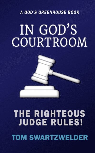 Tom Swartzwelder - In God's Courtroom: The Righteous God Rules!, E-bok