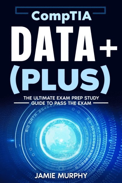 Jamie Murphy - CompTIA Data+ (Plus) The Ultimate Exam Prep Study Guide to Pass the Exam, E-bok