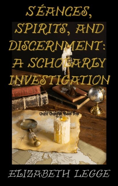Elizabeth Legge - Seances, Spirits, and Discernment: A Scholarly Investigation, E-bok