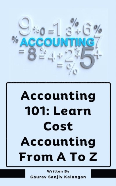Gaurav Sanjiv Kalangan - Accounting 101: Learn Cost Accounting From A To Z, E-bok