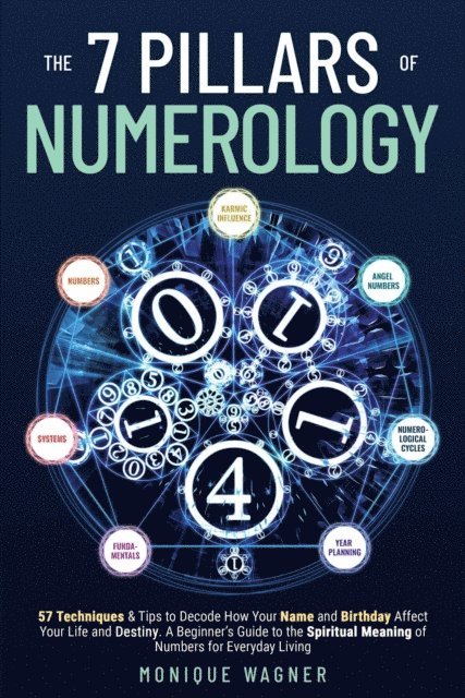 Monique Wagner - 7 Pillars of Numerology: 57 Techniques & Tips to Decode How Your Name and Birthday Affect Your Life and Destiny. A Beginner's Guide to the Spiritual Meaning of Numbers for Everyday Living, E-bok