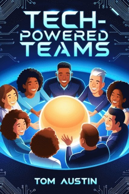 Tom Austin - Tech-Powered Teams: Building Resilient and Innovative Teams for the Digital Future, E-bok