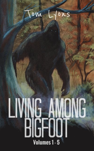 Tom Lyons - Living Among Bigfoot: Volumes 1-5 (Living Among Bigfoot: Collector's Edition Book 1), E-bok