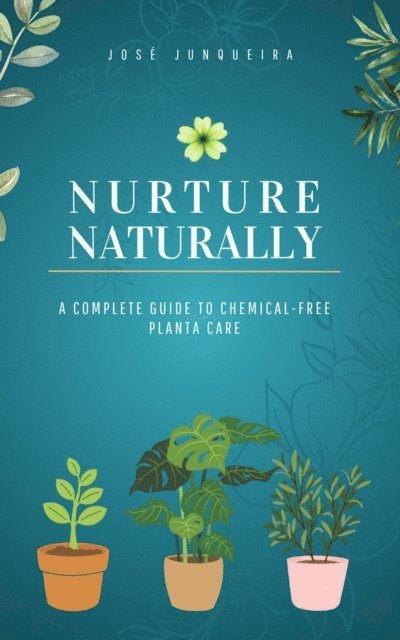 Jose Junqueira - Nurture Naturally: A Complete Guide to Chemical-Free Plant Care, E-bok