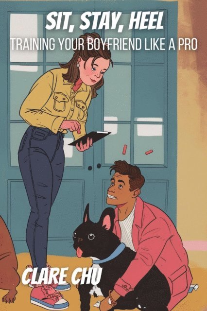 Clare Chu - Sit, Stay, Heel: Training Your Boyfriend Like a Pro, E-bok
