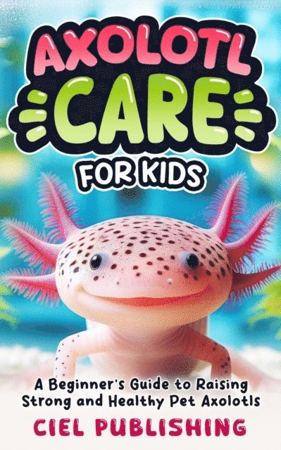Ciel Publishing - Axolotl Care for Kids: A Beginner's Guide to Raising Strong and Healthy Pet Axolotls: Step by Step Book On How to Install Aquarium, Tank, Kit, Feeding, Diet, Supplies, and More!, E-bok. Tillgänglighet: Lägg i varukorg