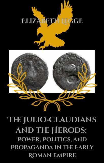 Elizabeth Legge - Julio-Claudians and the Herods: Power, Politics, and Propaganda in the Early Roman Empire, E-bok