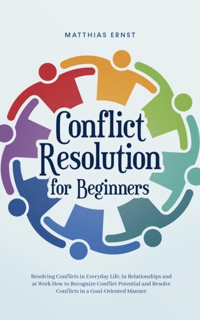 Matthias Ernst - Conflict Resolution for Beginners Resolving Conflicts in Everyday Life, in Relationships and at Work How to Recognize Conflict Potential and Resolve Conflicts in a Goal-Oriented Manner, E-bok