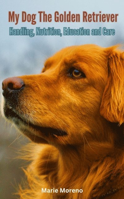 Marie Moreno - My Dog The Golden Retriever, Handling, Nutrition, Education and Care, E-bok. Tillgänglighet: Lägg i varukorg