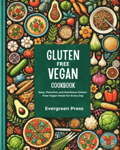 Evergreen Press - Gluten Free Vegan Cookbook: Easy, Flavorful, and Nutritious Gluten-Free Vegan Meals for Every Day, E-bok