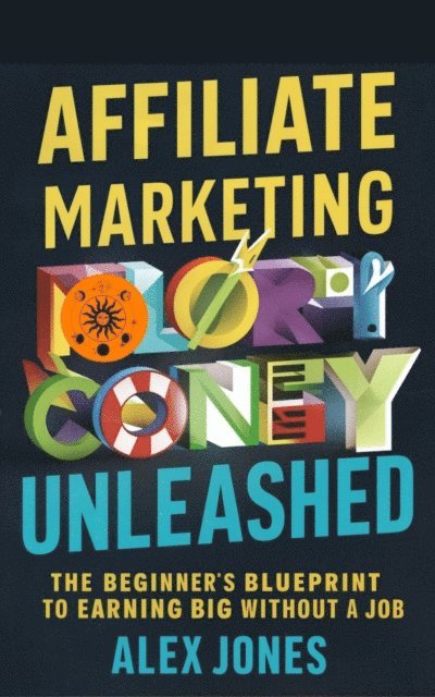 Alex Jones - Affiliate Marketing Unleashed: The Beginner's Blueprint to Earning Big Without a Job, E-bok