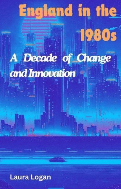 Laura Logan - England in the 1980s: A Decade of Change and Innovation, E-bok. Tillgänglighet: Lägg i varukorg