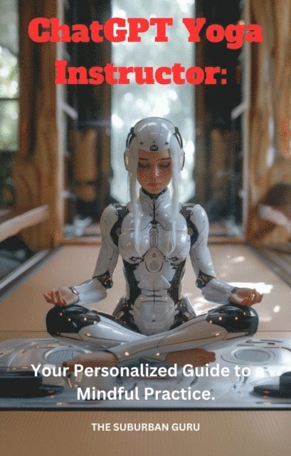 The Suburban Guru - ChatGPT Yoga Instructor: Your Personalized Guide to a Mindful Practice., E-bok. Tillgänglighet: Lägg i varukorg
