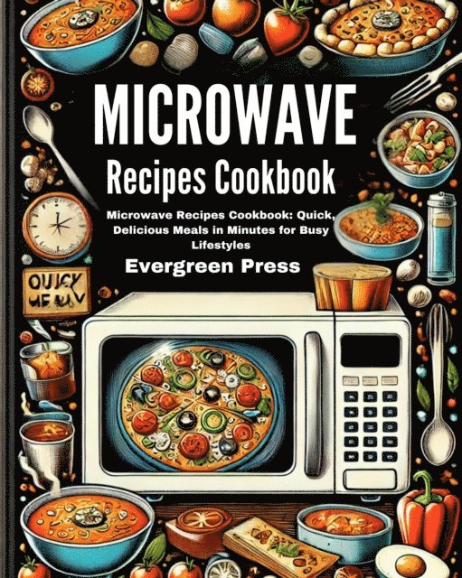 Evergreen Press - Microwave Recipes Cookbook: Microwave Recipes Cookbook: Quick, Delicious Meals in Minutes for Busy Lifestyles, E-bok