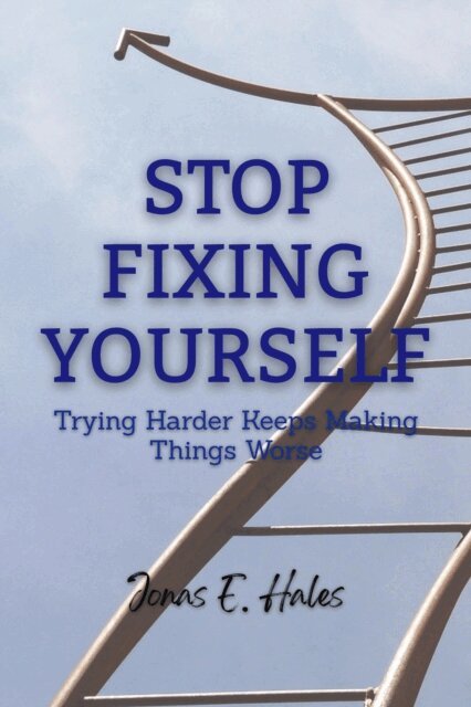 Jonas E. Hales - Stop Fixing Yourself: Trying Harder Keeps Making Things Worse, E-bok