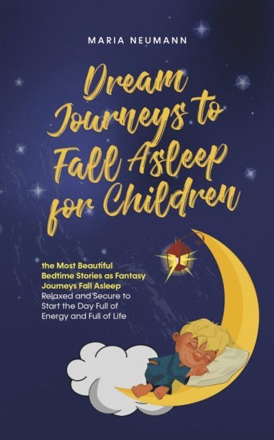 Maria Neumann - Dream Journeys to Fall Asleep for Children the Most Beautiful Bedtime Stories as Fantasy Journeys Fall Asleep Relaxed and Secure to Start the Day Full of Energy and Full of Life, E-bok
