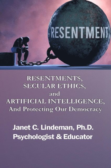 PhD Janet C. Lindeman, Paper Gold Publishing Ltd - RESENTMENTS, SECULAR ETHICS, and ARTIFICIAL INTELLIGENCE, And Protecting Our Democracy, E-bok