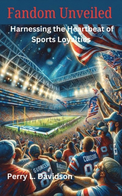 Perry L. Davidson - Fandom Unveiled: Harnessing the Heartbeat of Sports Loyalties, E-bok