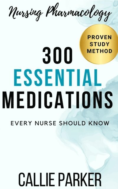 Callie Parker - Nursing Pharmacology: 300 Essential Medications Every Nurse Should Know, E-bok
