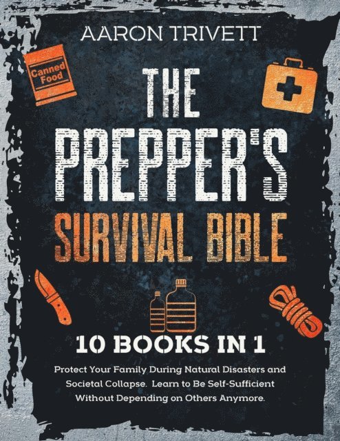 Aaron Trivett - Prepper's Survival Bible: Protect Your Family During Natural Disasters and Societal Collapse. Learn to Be Self-Sufficient Without Depending on Others Anymore, E-bok