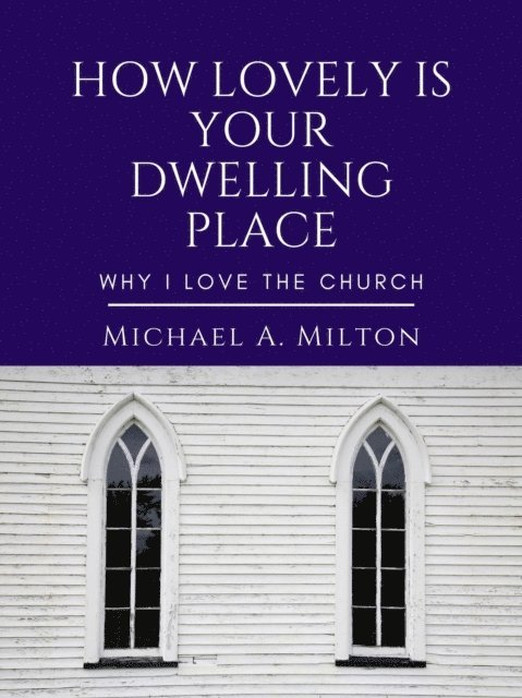 Michael A. Milton - How Lovely is Your Dwelling Place: Why I Love the Church, E-bok