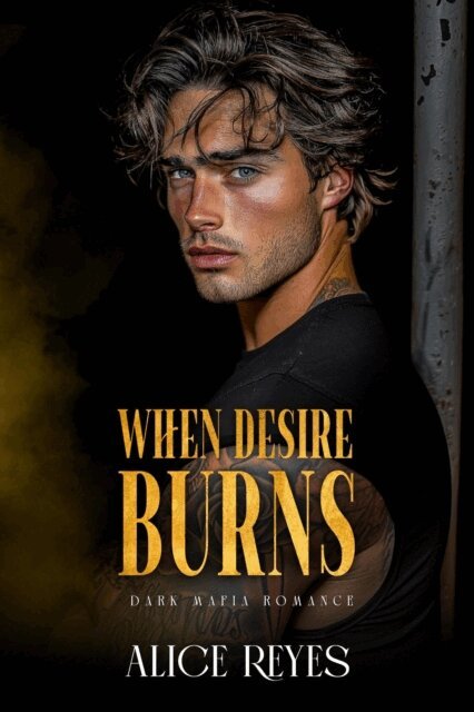 Alice Reyes - When Desire Burns: Dark Mafia Romance, E-bok